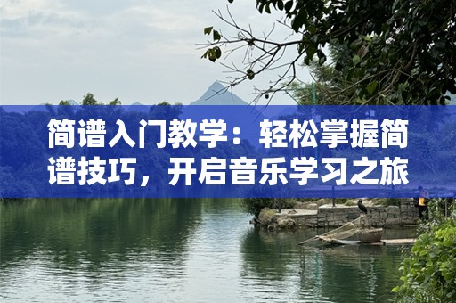 简谱入门教学：轻松掌握简谱技巧，开启音乐学习之旅