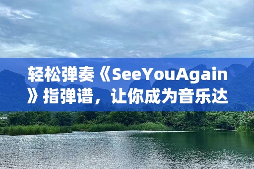 轻松弹奏《SeeYouAgain》指弹谱，让你成为音乐达人！