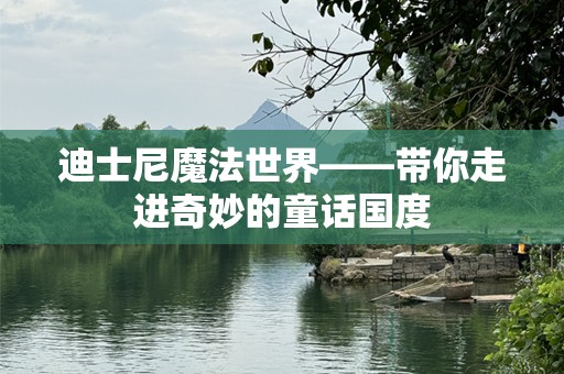 迪士尼魔法世界——带你走进奇妙的童话国度
