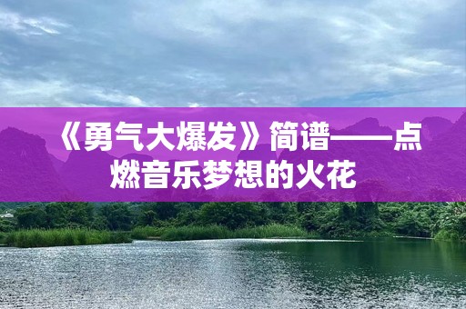 《勇气大爆发》简谱——点燃音乐梦想的火花