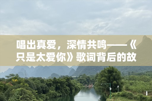 唱出真爱，深情共鸣——《只是太爱你》歌词背后的故事