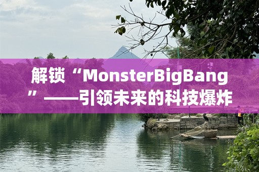 解锁“MonsterBigBang”——引领未来的科技爆炸，颠覆你的想象！