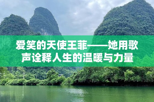 爱笑的天使王菲——她用歌声诠释人生的温暖与力量