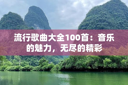 流行歌曲大全100首：音乐的魅力，无尽的精彩