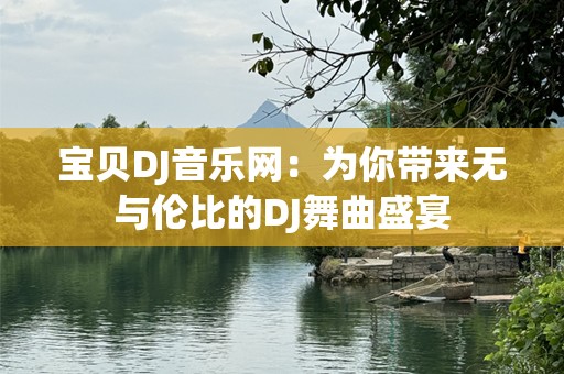 宝贝DJ音乐网：为你带来无与伦比的DJ舞曲盛宴