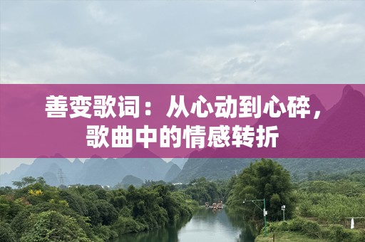 善变歌词：从心动到心碎，歌曲中的情感转折