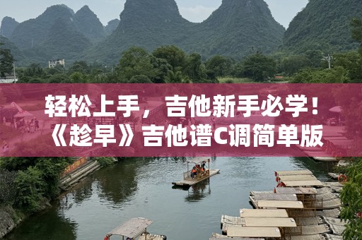 轻松上手，吉他新手必学！《趁早》吉他谱C调简单版