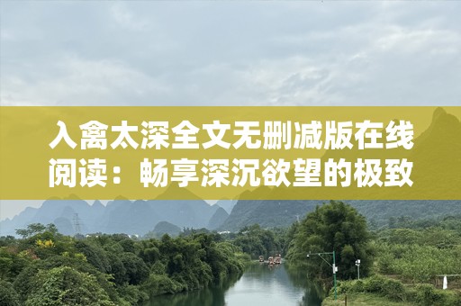入禽太深全文无删减版在线阅读：畅享深沉欲望的极致体验