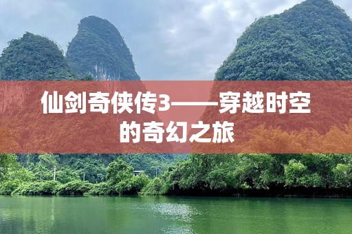 仙剑奇侠传3——穿越时空的奇幻之旅