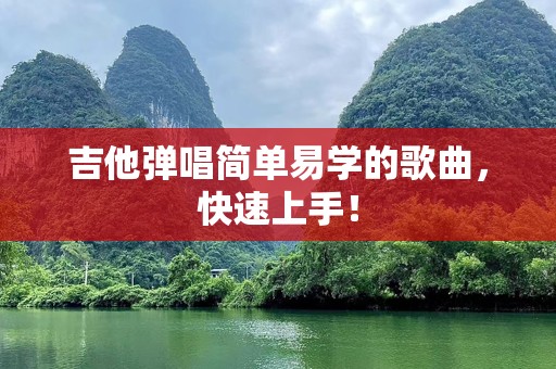 吉他弹唱简单易学的歌曲，快速上手！
