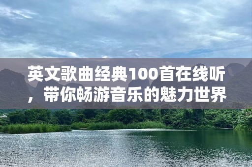 英文歌曲经典100首在线听，带你畅游音乐的魅力世界