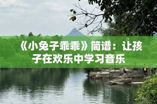 《小兔子乖乖》简谱：让孩子在欢乐中学习音乐