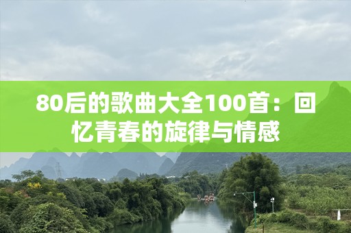 80后的歌曲大全100首：回忆青春的旋律与情感