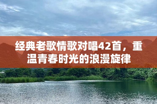 经典老歌情歌对唱42首，重温青春时光的浪漫旋律