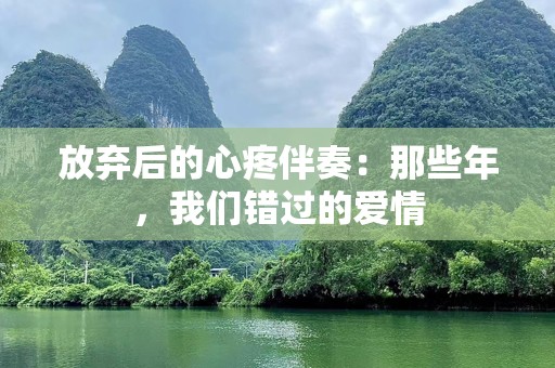 放弃后的心疼伴奏：那些年，我们错过的爱情