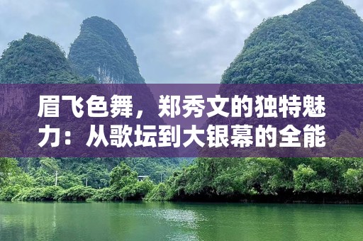 眉飞色舞，郑秀文的独特魅力：从歌坛到大银幕的全能之路