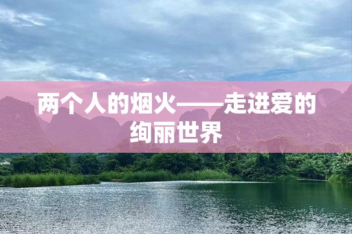 两个人的烟火——走进爱的绚丽世界