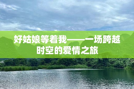好姑娘等着我——一场跨越时空的爱情之旅