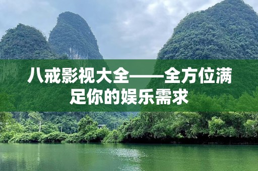 八戒影视大全——全方位满足你的娱乐需求