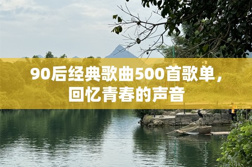 90后经典歌曲500首歌单，回忆青春的声音