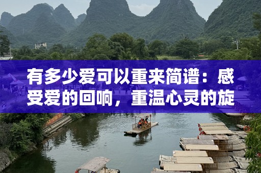有多少爱可以重来简谱：感受爱的回响，重温心灵的旋律