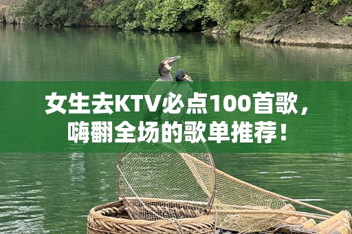 女生去KTV必点100首歌，嗨翻全场的歌单推荐！