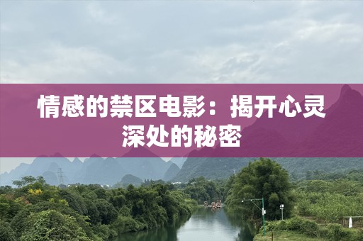 情感的禁区电影：揭开心灵深处的秘密