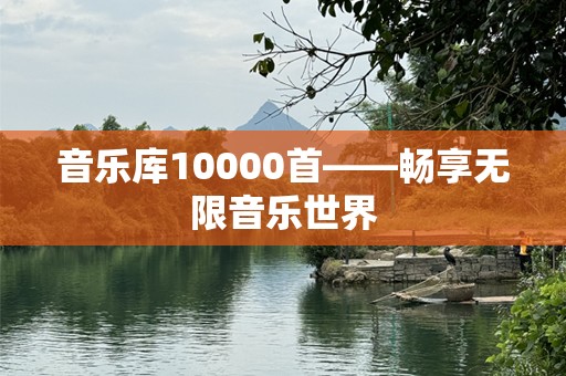音乐库10000首——畅享无限音乐世界