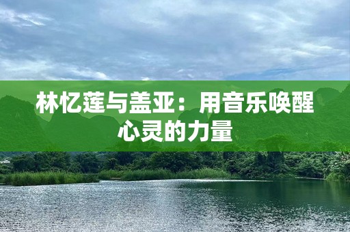 林忆莲与盖亚：用音乐唤醒心灵的力量