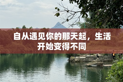 自从遇见你的那天起，生活开始变得不同