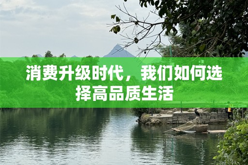 消费升级时代，我们如何选择高品质生活