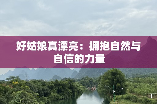 好姑娘真漂亮：拥抱自然与自信的力量