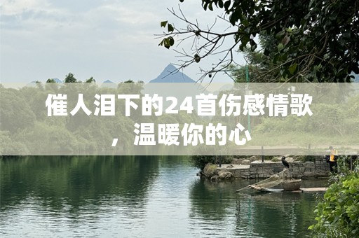 催人泪下的24首伤感情歌，温暖你的心