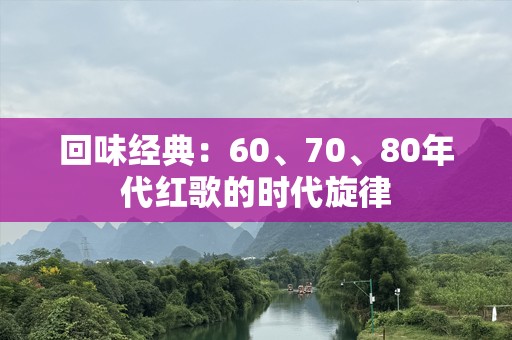回味经典：60、70、80年代红歌的时代旋律