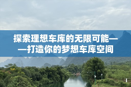 探索理想车库的无限可能——打造你的梦想车库空间