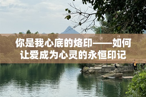 你是我心底的烙印——如何让爱成为心灵的永恒印记