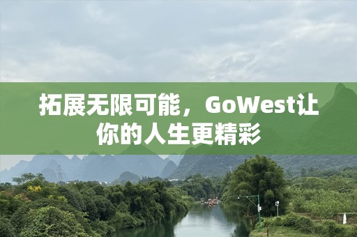 拓展无限可能，GoWest让你的人生更精彩