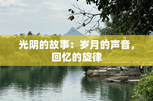 光阴的故事：岁月的声音，回忆的旋律