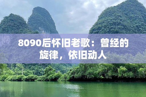 8090后怀旧老歌：曾经的旋律，依旧动人