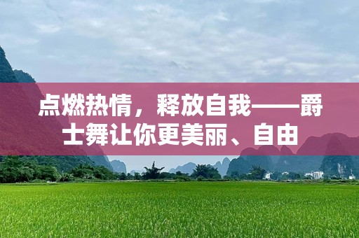 点燃热情，释放自我——爵士舞让你更美丽、自由