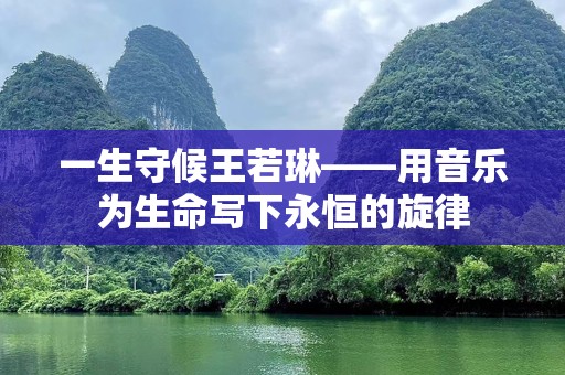 一生守候王若琳——用音乐为生命写下永恒的旋律