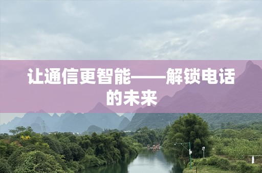 让通信更智能——解锁电话的未来