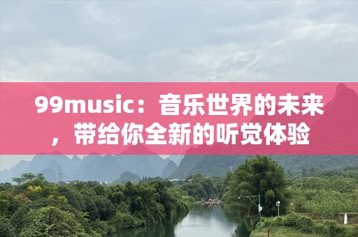 99music：音乐世界的未来，带给你全新的听觉体验