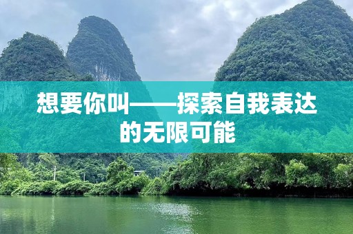 想要你叫——探索自我表达的无限可能