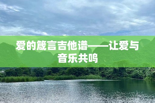爱的箴言吉他谱——让爱与音乐共鸣