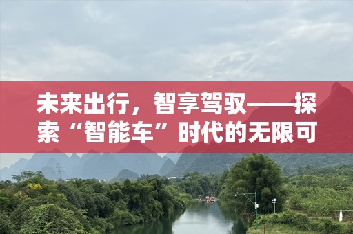 未来出行，智享驾驭——探索“智能车”时代的无限可能
