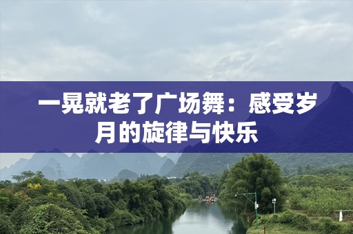 一晃就老了广场舞：感受岁月的旋律与快乐