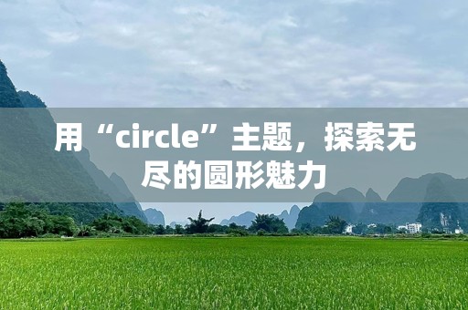 用“circle”主题，探索无尽的圆形魅力