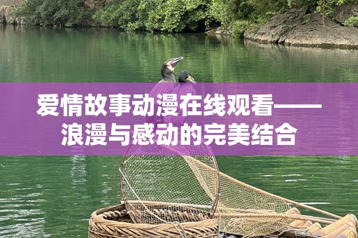 爱情故事动漫在线观看——浪漫与感动的完美结合
