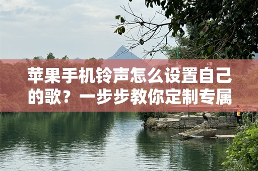 苹果***怎么设置自己的歌？一步步教你定制专属***
